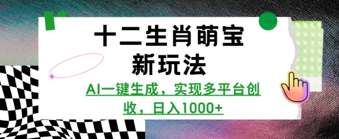 十二生肖萌宝新玩法，AI一键生成，实现多平台创收，日入多张-599资源坊
