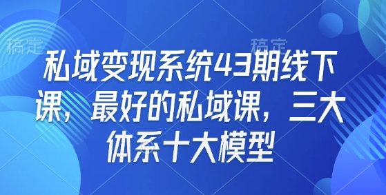 私域变现系统43期线下课，最好的私域课，三大体系十大模型-599资源坊
