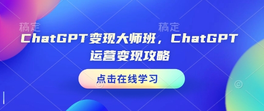 ChatGPT变现大师班，ChatGPT运营变现攻略-599资源坊