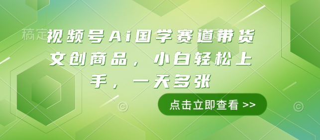 视频号Ai国学赛道带货文创商品，小白轻松上手，一天多张-599资源坊