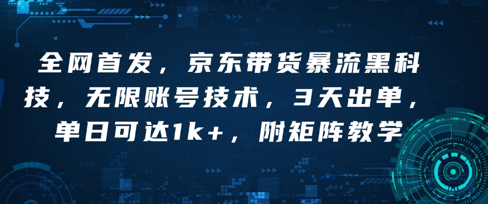 全网首发，京东带货暴流黑科技，无限账号技术，3天出单，单日可达1k+，附矩阵教学【揭秘】-599资源坊