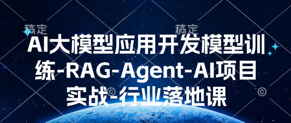 AI大模型应用开发​模型训练-RAG-Agent-AI项目实战-行业落地课-599资源坊