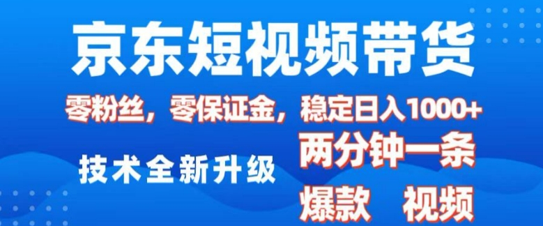 京东短视频带货，2025火爆项目，0粉丝，0保证金，操作简单，2分钟一条原创视频，日入1k【揭秘】-599资源坊