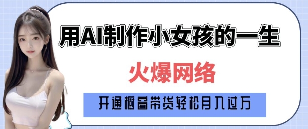 爆火AI小女孩从1岁到80岁制作教程拆解，纯原创制作，日入多张-599资源坊