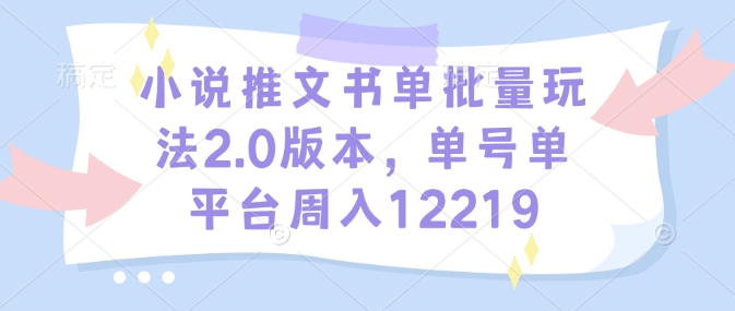 小说推文书单批量玩法2.0版本，单号单平台周入12219-599资源坊