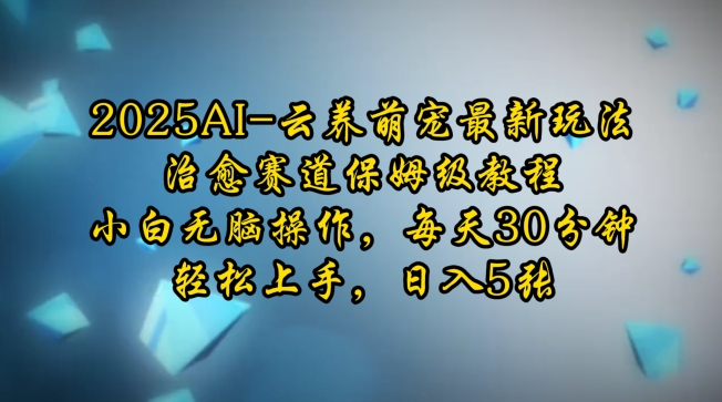 2025AI云养萌宠最新玩法，治愈赛道保姆级教程，小白无脑操作，每天30分钟，轻松上手，日入5张-599资源坊