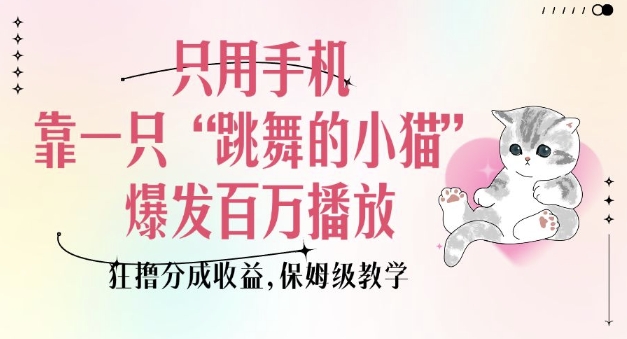 只用手机靠一只“跳舞的小猫”爆发百万播放，狂撸分成收益，保姆级教学-599资源坊