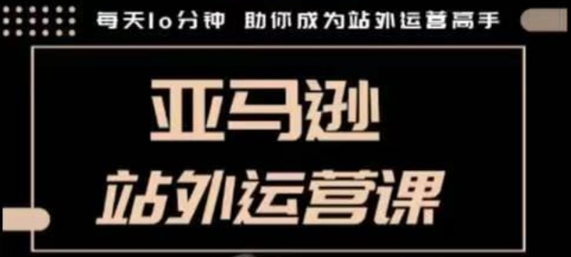 聪明的跨境人都在学的亚马逊站外运营课，每天10分钟，手把手教你成为站外运营高手-599资源坊