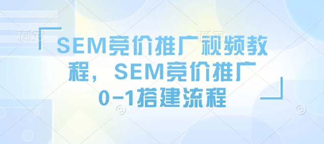 SEM竞价推广视频教程，SEM竞价推广0-1搭建流程-599资源坊