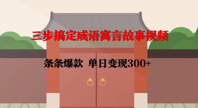 三步搞定成语寓言故事视频，条条爆款，单日变现300+-599资源坊
