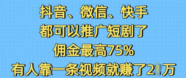 抖音微信快手都可以推广短剧了，佣金最高75%，有人靠一条视频就挣了2W-599资源坊