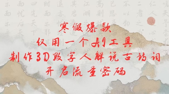 寒假爆款，仅用一个AI工具，制作3D数字人解说古诗词，开启流量密码-599资源坊