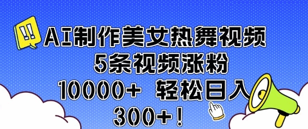 AI制作美女热舞视频 5条视频涨粉10000+ 轻松日入3张-599资源坊