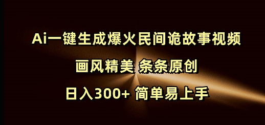 Ai一键生成爆火民间诡故事视频 画风精美 条条原创 日入300+ 简单易上手-599资源坊