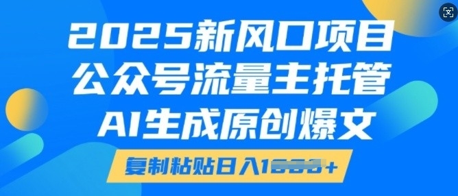 2025新风口项目，公众号流量主托管，AI生成原创爆文，复制粘贴日入多张-599资源坊