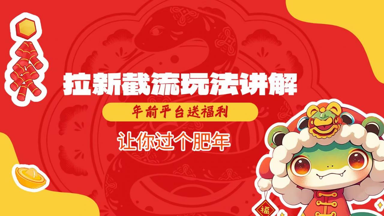 拉新截流玩法讲解，年前平台送福利，让你过个肥年-599资源坊