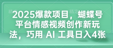 2025爆款项目，蝴蝶号平台情感视频创作新玩法，巧用 AI 工具日入4张-599资源坊