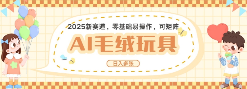 2025AI卡通玩偶赛道，每天五分钟，日入好几张，全程AI操作，可矩阵操作放大收益-599资源坊