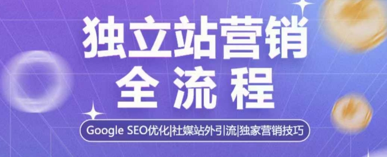 独立站营销全流程，Google SEO优化，社媒站外引流，独家营销技巧-599资源坊