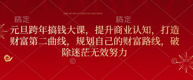 元旦跨年搞钱大课，提升商业认知，打造财富第二曲线，规划自己的财富路线，破除迷茫无效努力-599资源坊
