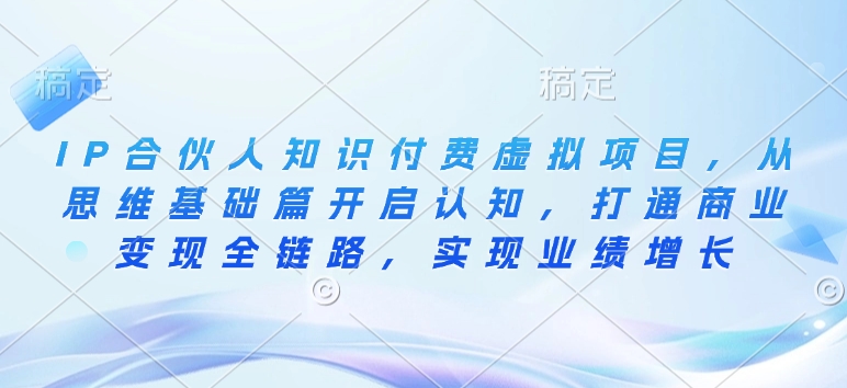 IP合伙人知识付费虚拟项目，从思维基础篇开启认知，打通商业变现全链路，实现业绩增长-599资源坊