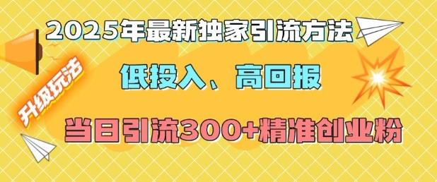 2025年最新独家引流方法，低投入高回报？当日引流300+精准创业粉-599资源坊