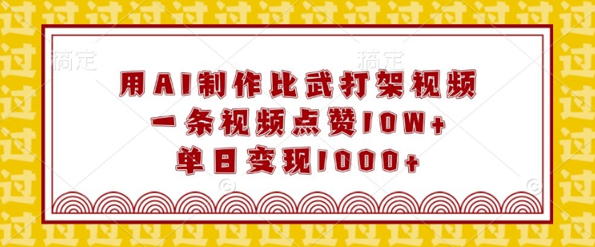 用AI制作比武打架视频，一条视频点赞10W+，单日变现1k【揭秘】-599资源坊