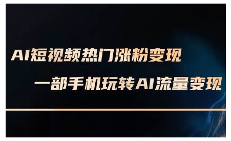 AI短视频热门涨粉变现课，AI数字人制作短视频超级变现实操课，一部手机玩转短视频变现-599资源坊