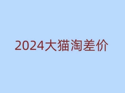 2024版大猫淘差价课程，新手也能学的无货源电商课程-599资源坊