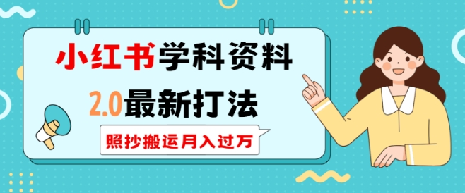 小红书学科资料2.0最新打法，照抄搬运月入过万，可长期操作-599资源坊