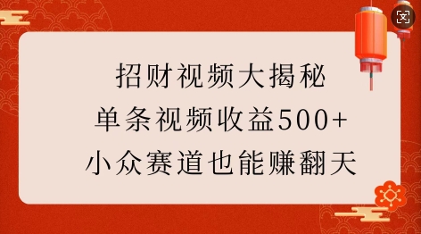 招财视频大揭秘：单条视频收益500+，小众赛道也能挣翻天!-599资源坊