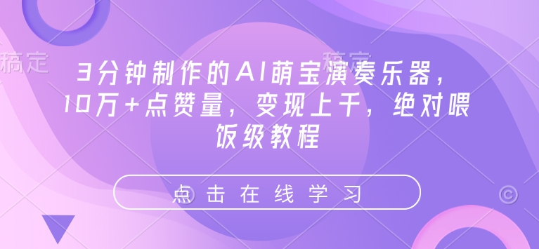 3分钟制作的AI萌宝演奏乐器，10万+点赞量，变现上千，绝对喂饭级教程-599资源坊