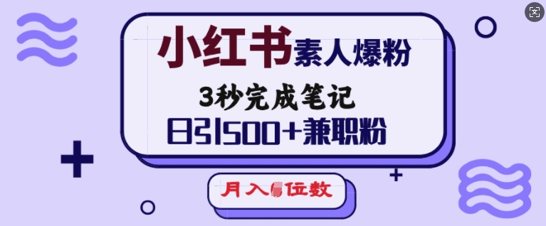 小红书素人爆粉，3秒完成笔记，日引500+兼职粉，月入5位数-599资源坊