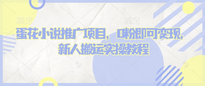 蛋花小说推文项目，0粉即可变现，新人搬运实操教程-599资源坊