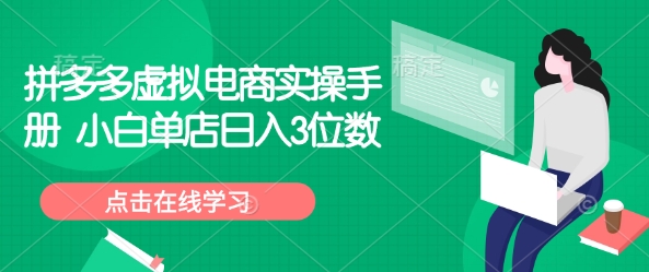 拼多多虚拟电商实操手册 小白单店日入3位数-599资源坊