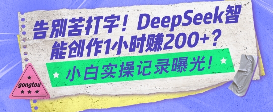 告别苦打字！DeepSeek智能创作1小时入2张？小白实操记录曝光-599资源坊