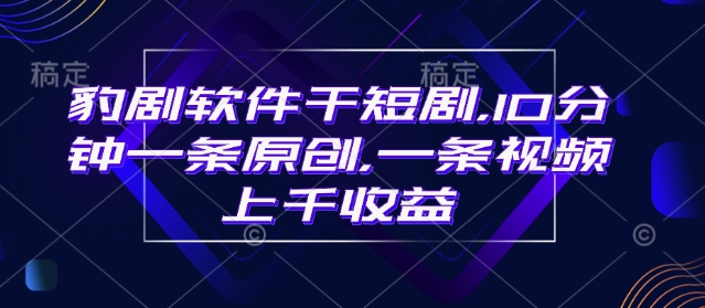 豹剧软件干短剧，10分钟一条原创，爆一条视频上千收益-599资源坊