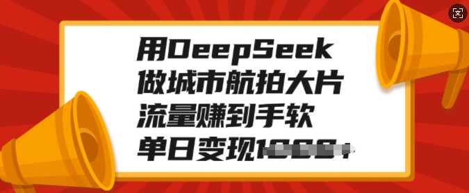 用DeepSeek做城市航拍大片，流量赚到手软，单日变现多张-599资源坊