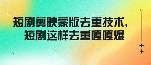 短剧剪映蒙版去重技术，短剧这样去重嘎嘎爆-599资源坊