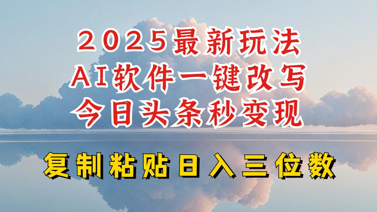 今日头条2025最新升级玩法，AI软件一键写文，轻松日入三位数纯利，小白也能轻松上手-599资源坊