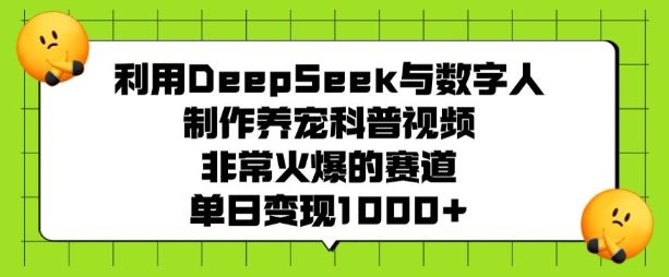 利用DeepSeek与数字人制作养宠科普视频，非常火爆的赛道，单日变现多张-599资源坊