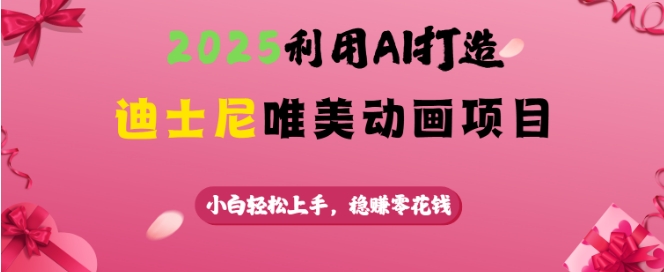 2025利用AI打造迪士尼唯美动画项目，小白轻松上手，稳挣零花钱-599资源坊