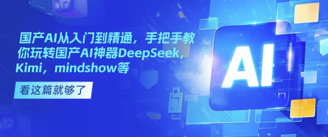 国产AI从入门到精通，手把手教你玩转国产AI神器DeepSeek，Kimi，mindshow等-599资源坊