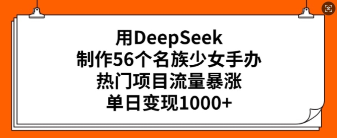 用DeepSeek制作56个名族少女手办，热门项目流量暴涨，单日变现多张-599资源坊