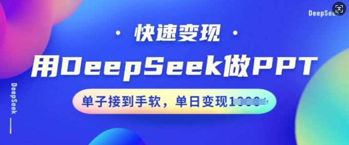 用DeepSeek做PPT，快速变现，单子接到手软，单日变现多张-599资源坊
