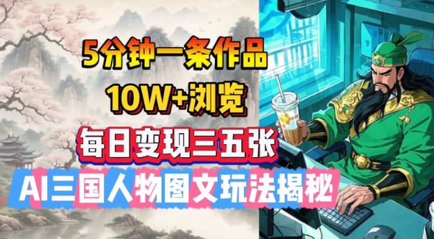 5分钟一条作品，10W+浏览，每日变现三五张，AI三国人物图文玩法揭秘-599资源坊