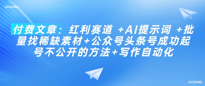 付费文章：红利赛道 +AI提示词 +批量找稀缺素材+公众号头条号成功起号不公开的方法+写作自动化-599资源坊