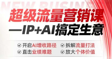 2025年超级流量营销课，IP+AI搞定生意，开启AI增收路径 直击业绩难题 拆解流量打法 放大个体价值-599资源坊