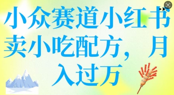 小众赛道小红书卖小吃配方，操作简单，月入过W-599资源坊