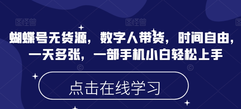 蝴蝶号无货源，数字人带货，时间自由，一天多张，一部手机小白轻松上手-599资源坊